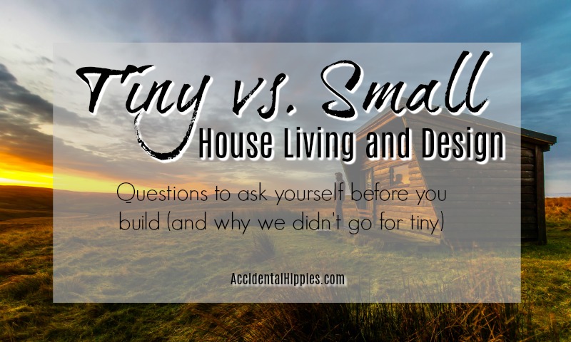 Tiny houses are appealing but are they right for you? Here are 5 things to consider if you want to build tiny, plus our reasons for NOT going tiny.