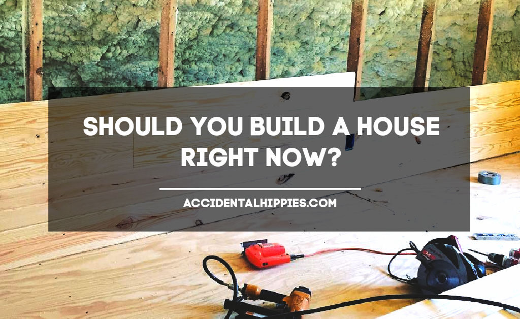 Text: Should You Build a House Right Now? AccidentalHippies.com Image: tools in a room under construction